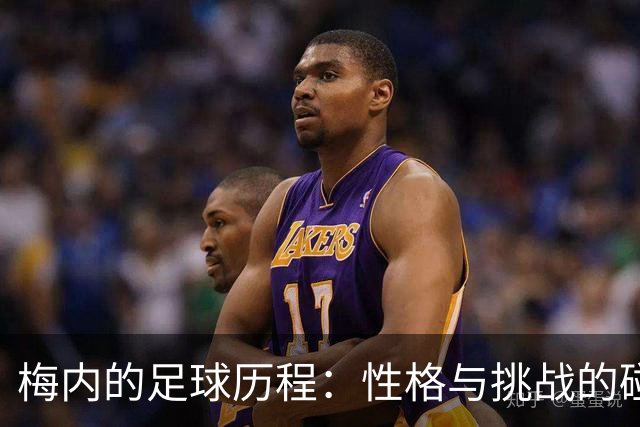 梅内的足球历程：性格与挑战的碰撞