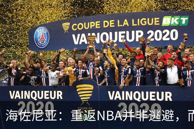 海佐尼亚：重返NBA并非逃避，而是完成未竟目标