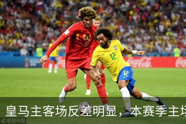 皇马主客场反差明显，本赛季主场进球占绝对优势